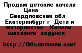 Продам детские качели › Цена ­ 1 500 - Свердловская обл., Екатеринбург г. Дети и материнство » Качели, шезлонги, ходунки   